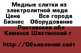 Медные слитки из электролитной меди › Цена ­ 220 - Все города Бизнес » Оборудование   . Ростовская обл.,Каменск-Шахтинский г.